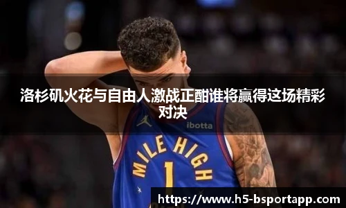 洛杉矶火花与自由人激战正酣谁将赢得这场精彩对决