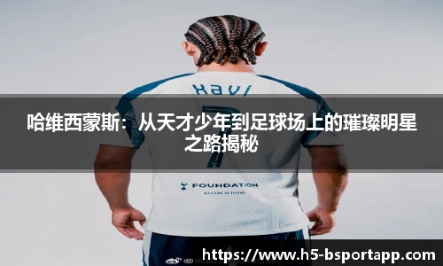哈维西蒙斯：从天才少年到足球场上的璀璨明星之路揭秘